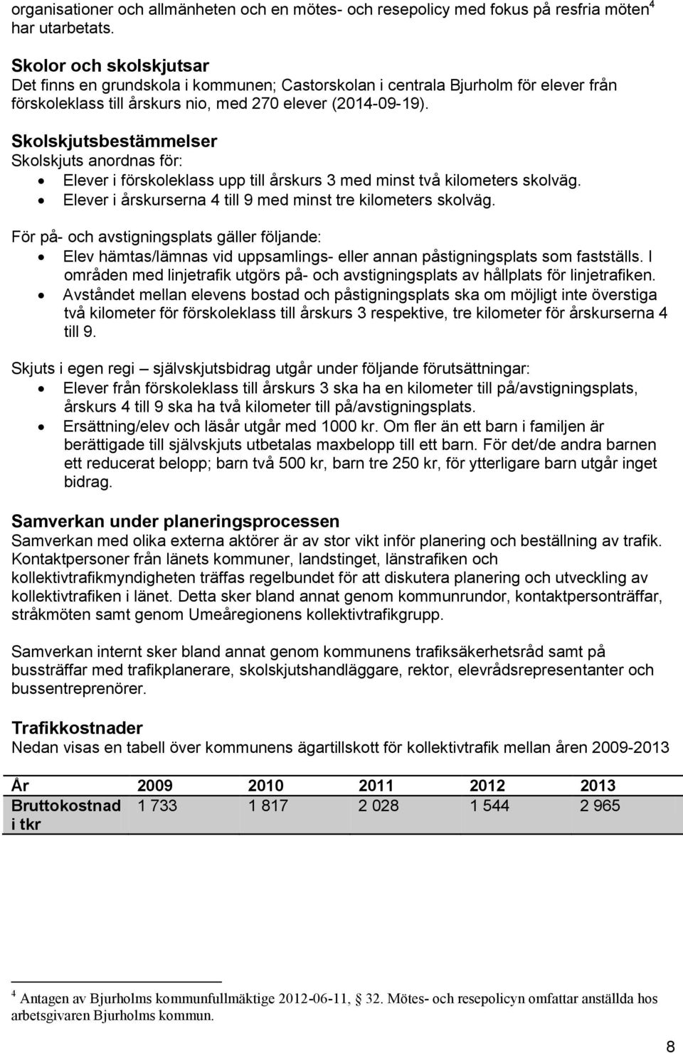 Skolskjutsbestämmelser Skolskjuts anordnas för: Elever i förskoleklass upp till årskurs 3 med minst två kilometers skolväg. Elever i årskurserna 4 till 9 med minst tre kilometers skolväg.