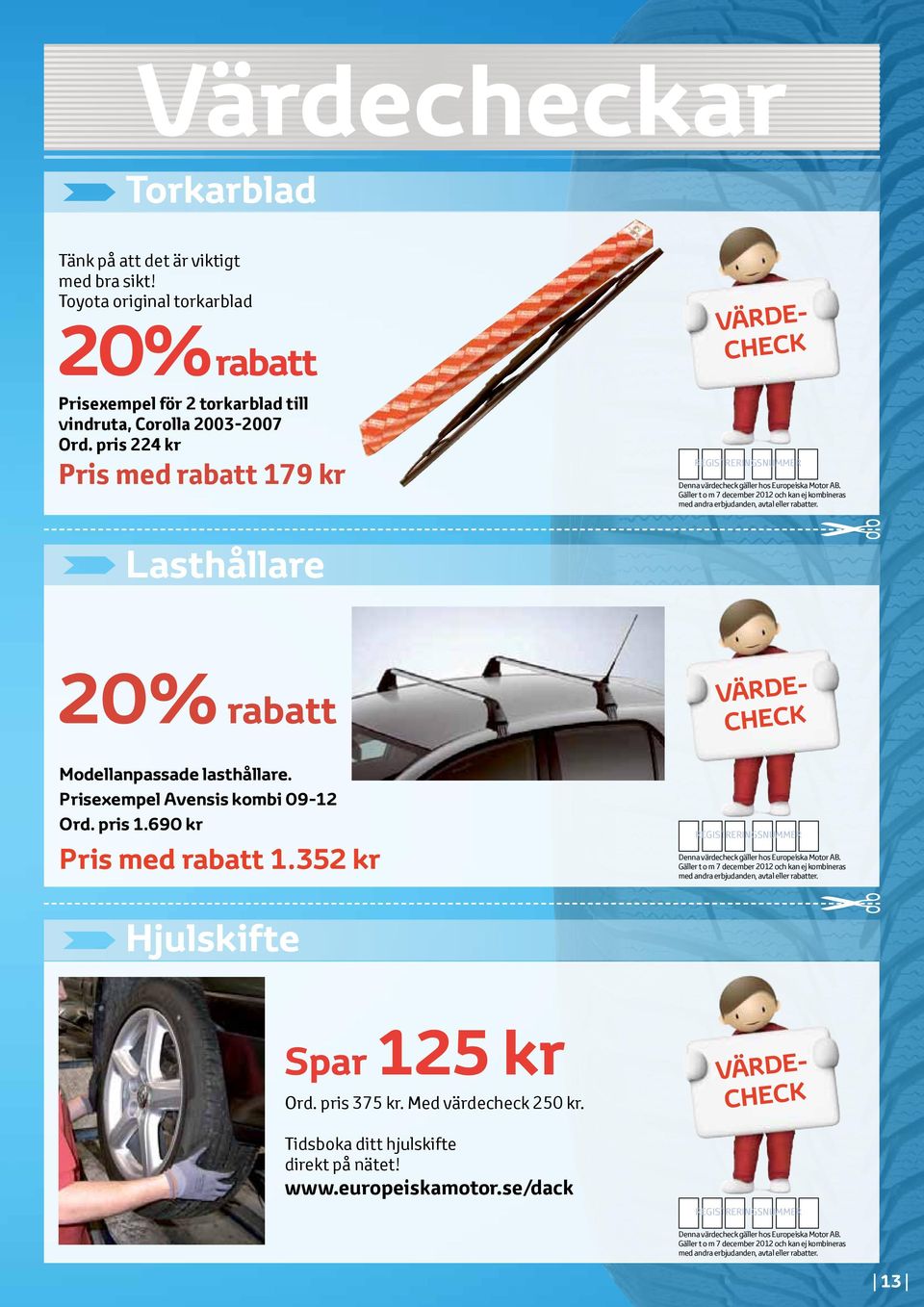 Gäller t o m 7 december 2012 och kan ej kombineras med andra erbjudanden, avtal eller rabatter. Lasthållare 20% rabatt VÄRDE- CHECK Modellanpassade lasthållare. Prisexempel Avensis kombi 09-12 Ord.