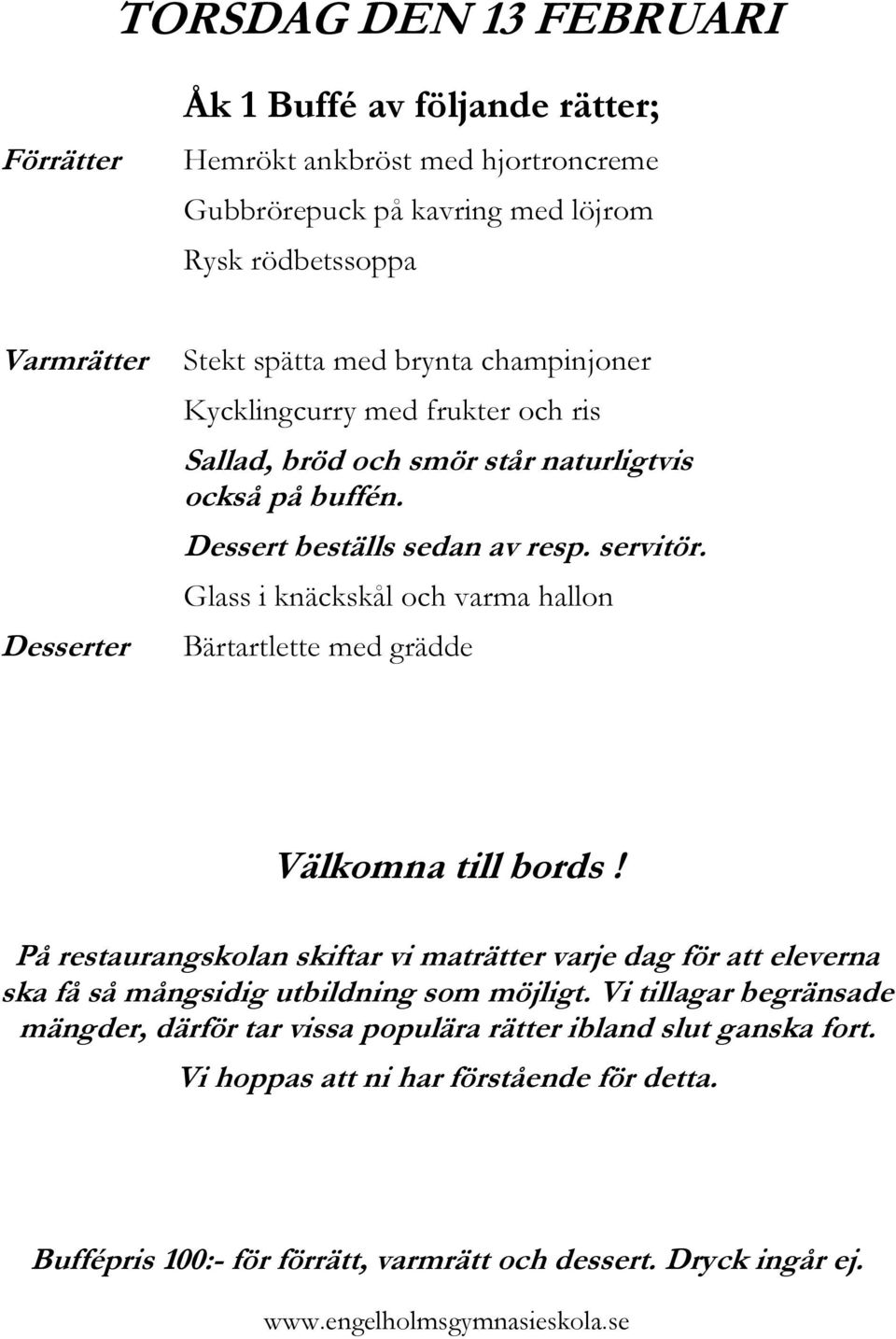Sallad, bröd och smör står naturligtvis också på buffén. Dessert beställs sedan av resp. servitör.