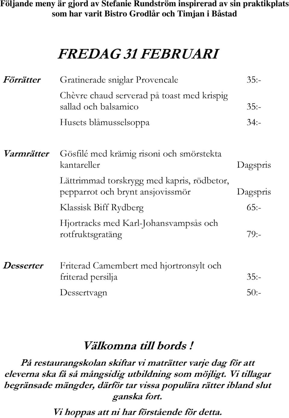 brynt ansjovissmör Klassisk Biff Rydberg 65:- Hjortracks med Karl-Johansvampsås och rotfruktsgratäng 79:- Friterad Camembert med hjortronsylt och friterad persilja 35:- Dessertvagn 50:- På