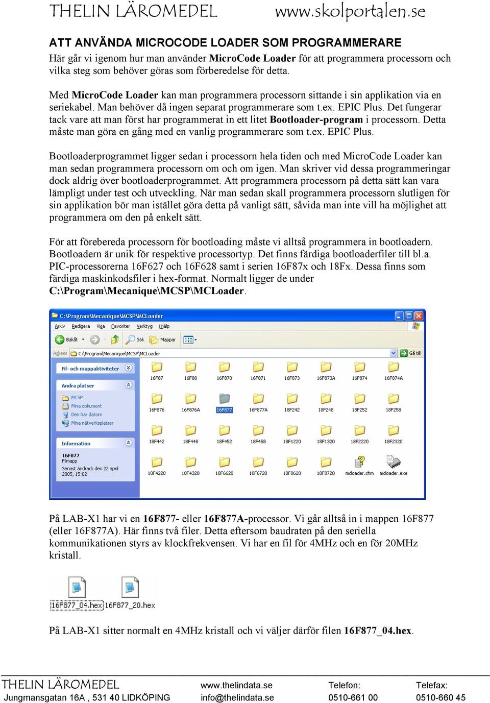 Det fungerar tack vare att man först har programmerat in ett litet Bootloader-program i processorn. Detta måste man göra en gång med en vanlig programmerare som t.ex. EPIC Plus.