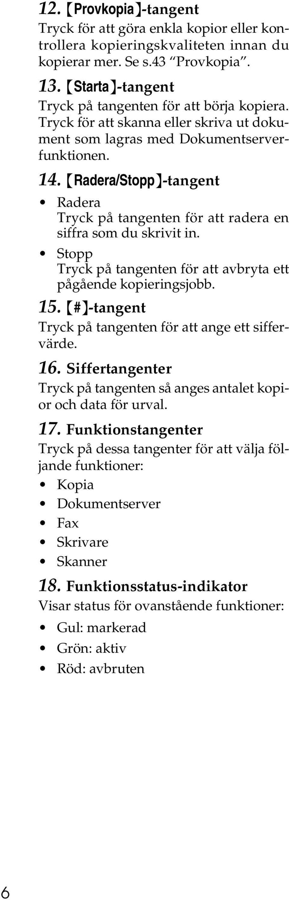 Stopp Tryck på tangenten för att avbryta ett pågående kopieringsjobb. 15. {#}-tangent Tryck på tangenten för att ange ett siffervärde. 16.