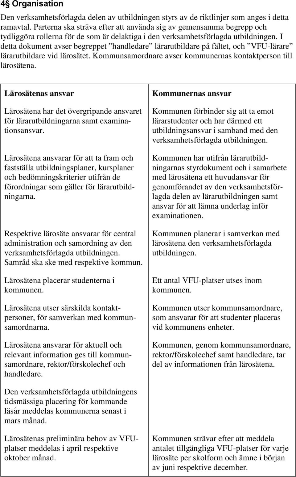 I detta dokument avser begreppet handledare lärarutbildare på fältet, och VFU-lärare lärarutbildare vid lärosätet. Kommunsamordnare avser kommunernas kontaktperson till lärosätena.