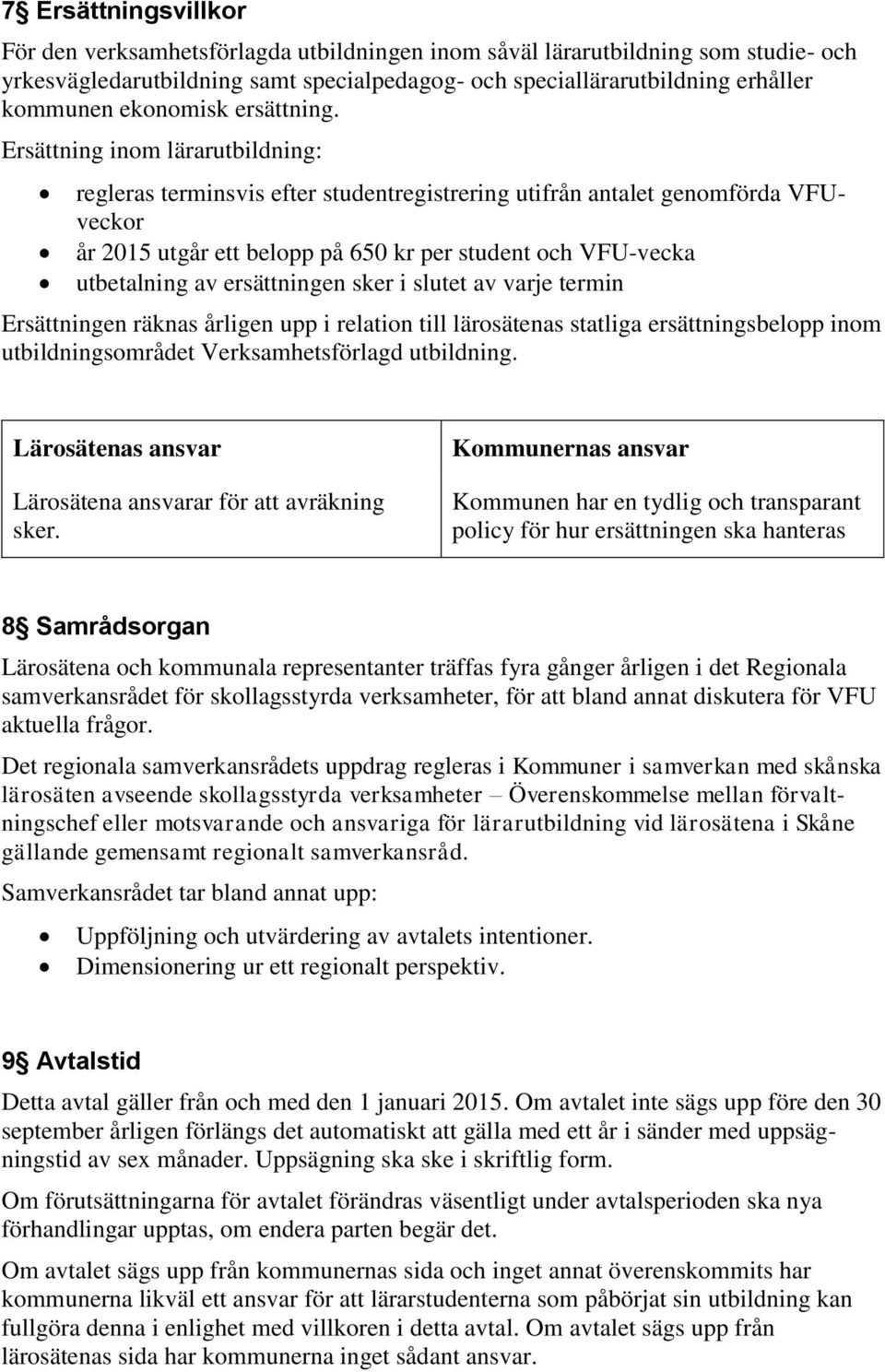 Ersättning inom lärarutbildning: regleras terminsvis efter studentregistrering utifrån antalet genomförda VFUveckor år 2015 utgår ett belopp på 650 kr per student och VFU-vecka utbetalning av