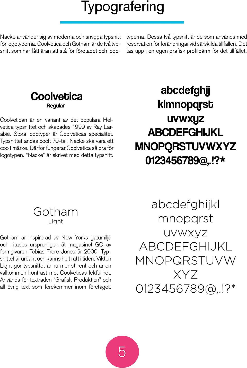 Coolvetica Regular Coolvetican är en variant av det populära Helvetica typsnittet och skapades 1999 av Ray Larabie. Stora logotyper är Coolveticas specialitet. Typsnittet andas coolt 70-tal.
