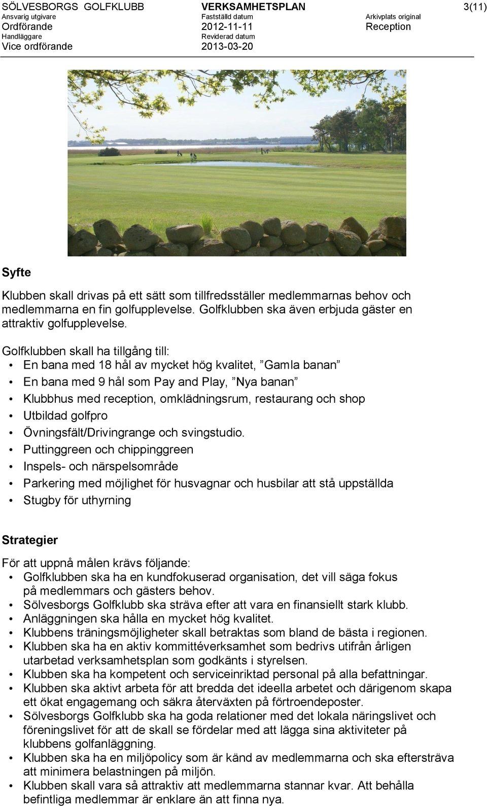 Golfklubben skall ha tillgång till: En bana med 18 hål av mycket hög kvalitet, Gamla banan En bana med 9 hål som Pay and Play, Nya banan Klubbhus med reception, omklädningsrum, restaurang och shop