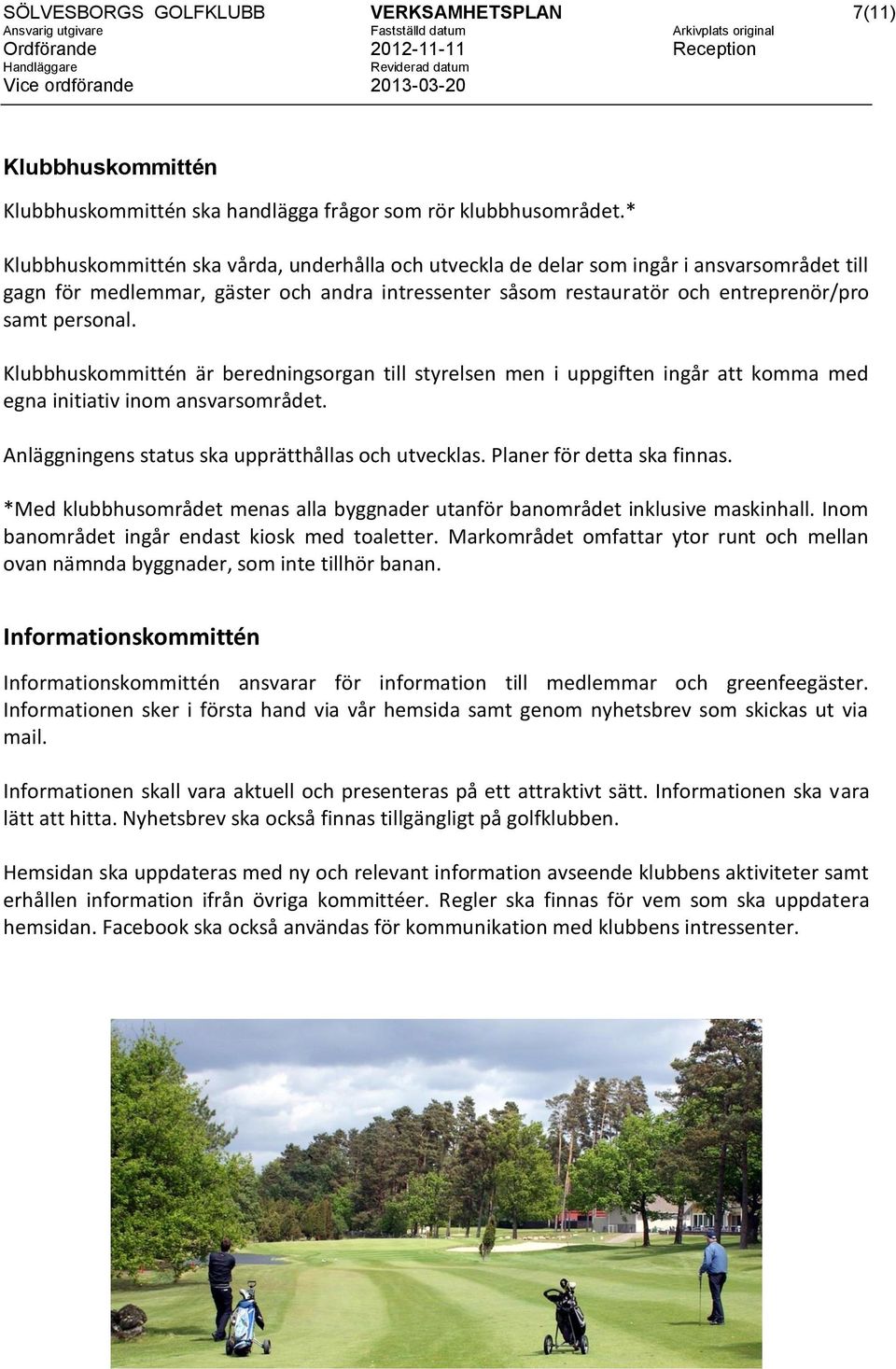 Klubbhuskommittén är beredningsorgan till styrelsen men i uppgiften ingår att komma med egna initiativ inom ansvarsområdet. Anläggningens status ska upprätthållas och utvecklas.
