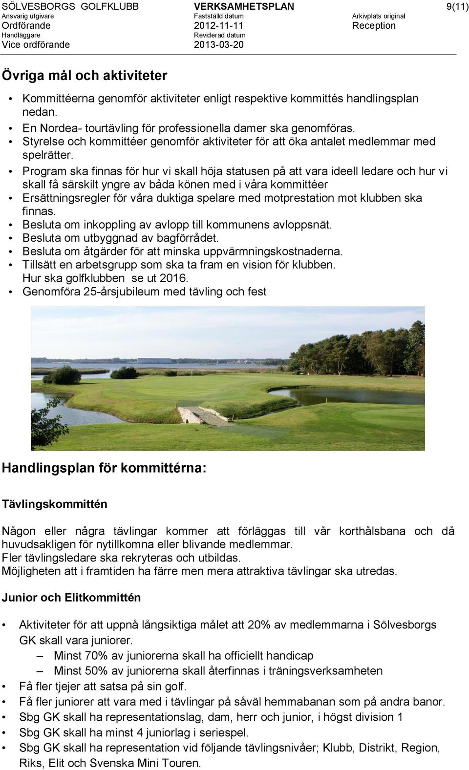 Program ska finnas för hur vi skall höja statusen på att vara ideell ledare och hur vi skall få särskilt yngre av båda könen med i våra kommittéer Ersättningsregler för våra duktiga spelare med