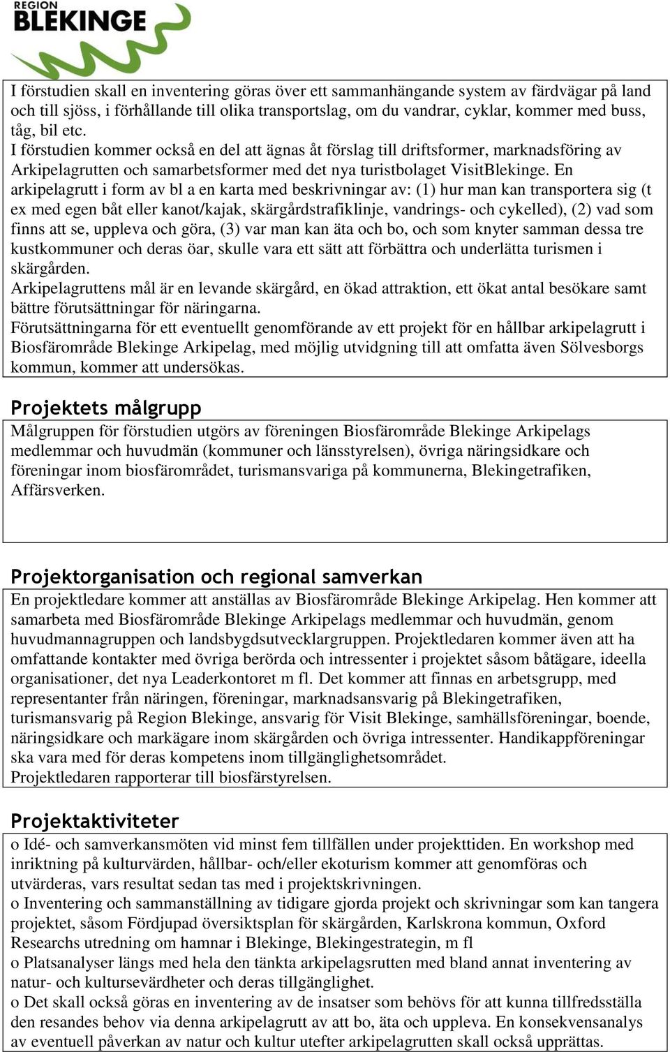 En arkipelagrutt i form av bl a en karta med beskrivningar av: (1) hur man kan transportera sig (t ex med egen båt eller kanot/kajak, skärgårdstrafiklinje, vandrings- och cykelled), (2) vad som finns