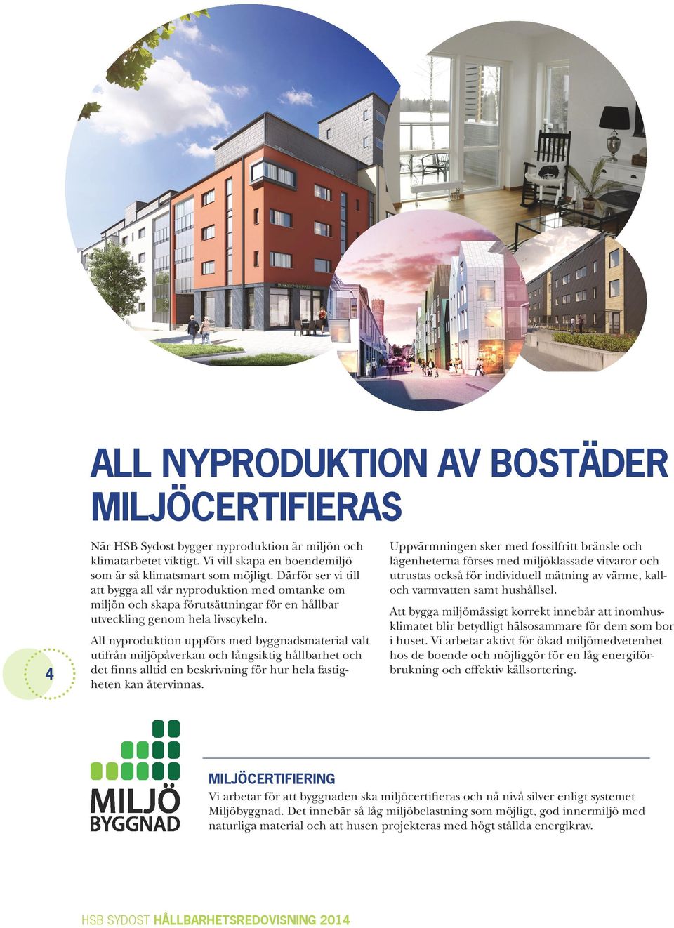 4 All nyproduktion uppförs med byggnadsmaterial valt utifrån miljöpåverkan och långsiktig hållbarhet och det finns alltid en beskrivning för hur hela fastigheten kan återvinnas.