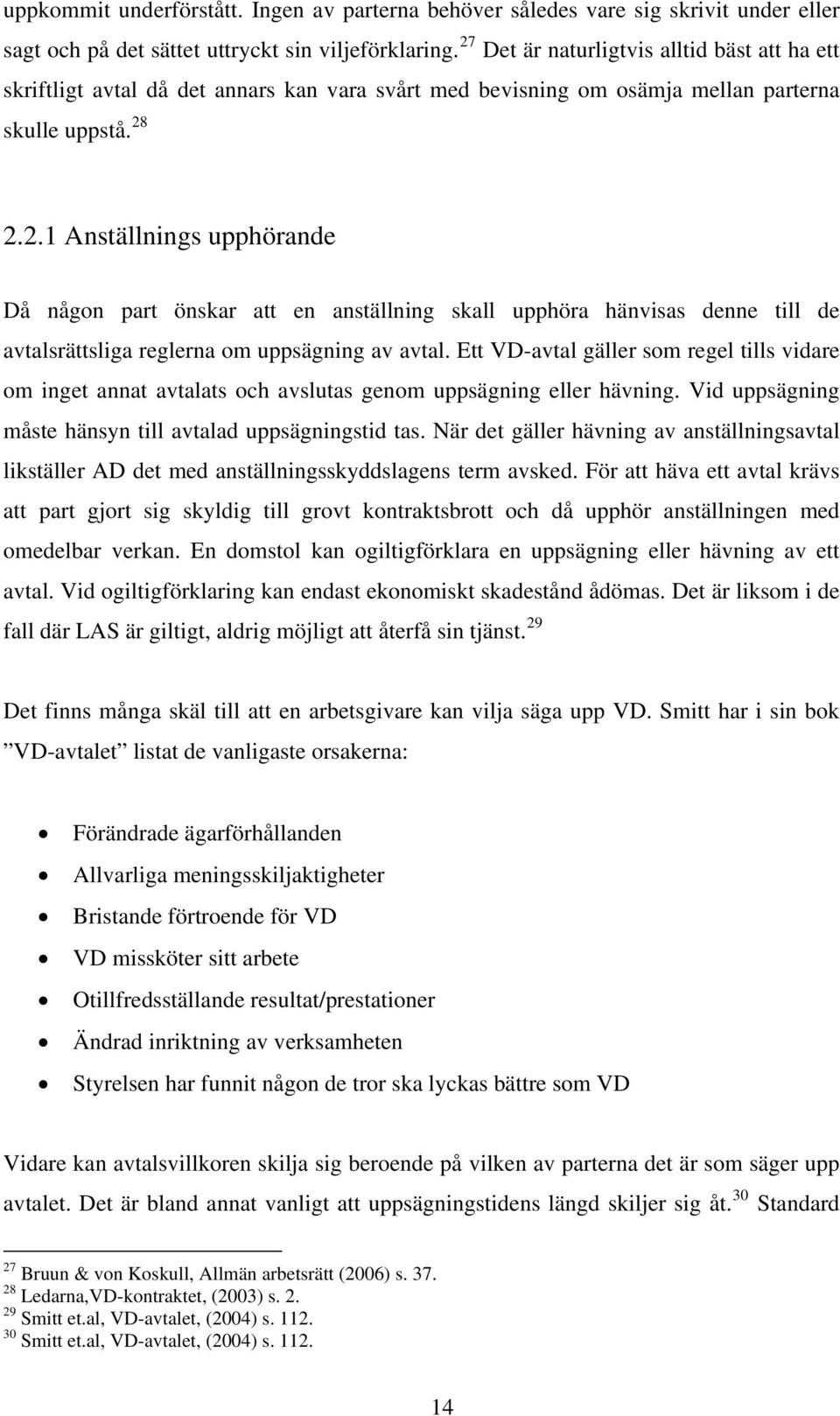 Ett VD-avtal gäller som regel tills vidare om inget annat avtalats och avslutas genom uppsägning eller hävning. Vid uppsägning måste hänsyn till avtalad uppsägningstid tas.