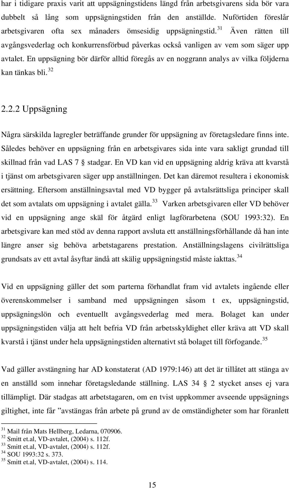 En uppsägning bör därför alltid föregås av en noggrann analys av vilka följderna kan tänkas bli. 32 