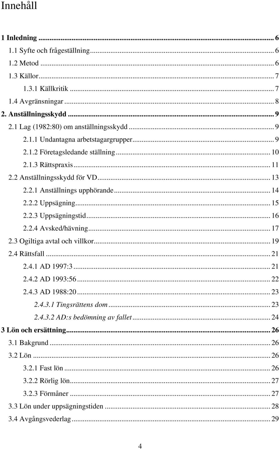 .. 15 2.2.3 Uppsägningstid... 16 2.2.4 Avsked/hävning... 17 2.3 Ogiltiga avtal och villkor... 19 2.4 Rättsfall... 21 2.4.1 AD 1997:3... 21 2.4.2 AD 1993:56... 22 2.4.3 AD 1988:20... 23 2.4.3.1 Tingsrättens dom.