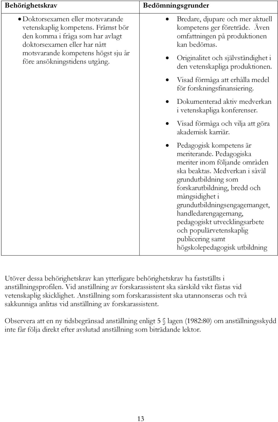 Bedömningsgrunder Bredare, djupare och mer aktuell kompetens ger företräde. Även omfattningen på produktionen kan bedömas. Originalitet och självständighet i den vetenskapliga produktionen.