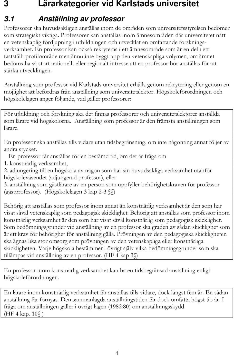 En professor kan också rekryteras i ett ämnesområde som är en del i ett fastställt profilområde men ännu inte byggt upp den vetenskapliga volymen, om ämnet bedöms ha så stort nationellt eller