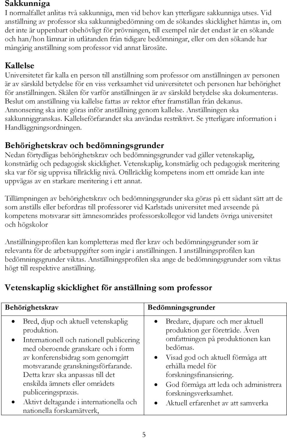 lämnar in utlåtanden från tidigare bedömningar, eller om den sökande har mångårig anställning som professor vid annat lärosäte.