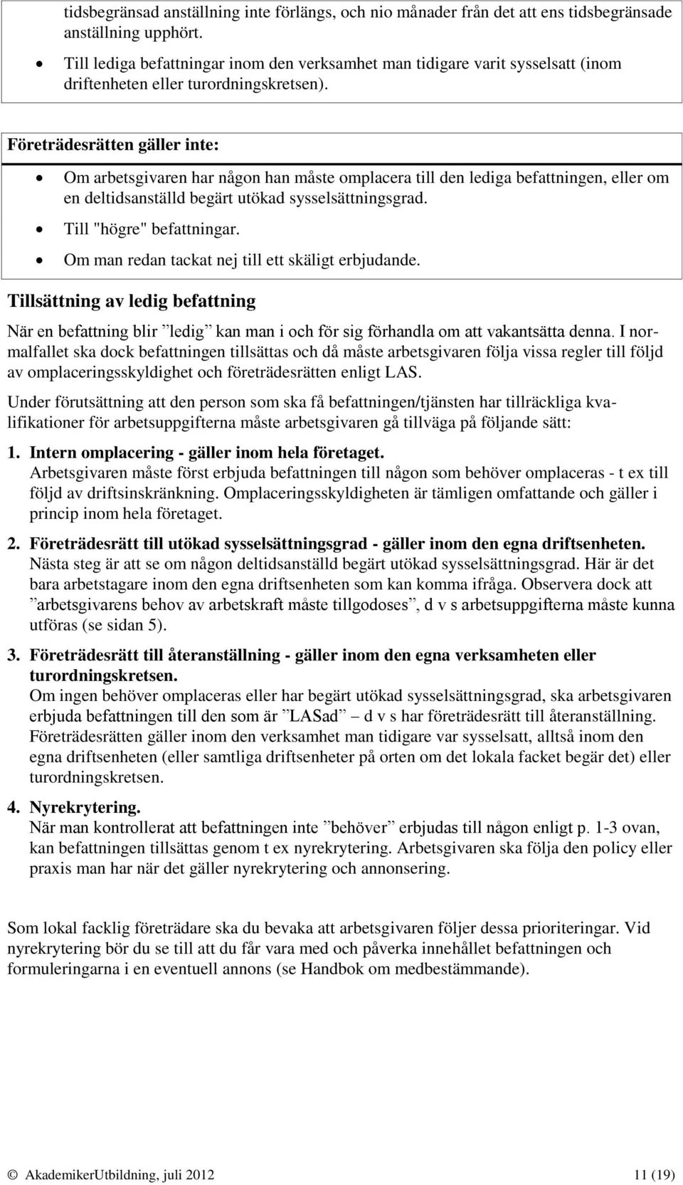 Företrädesrätten gäller inte: Om arbetsgivaren har någon han måste omplacera till den lediga befattningen, eller om en deltidsanställd begärt utökad sysselsättningsgrad. Till "högre" befattningar.