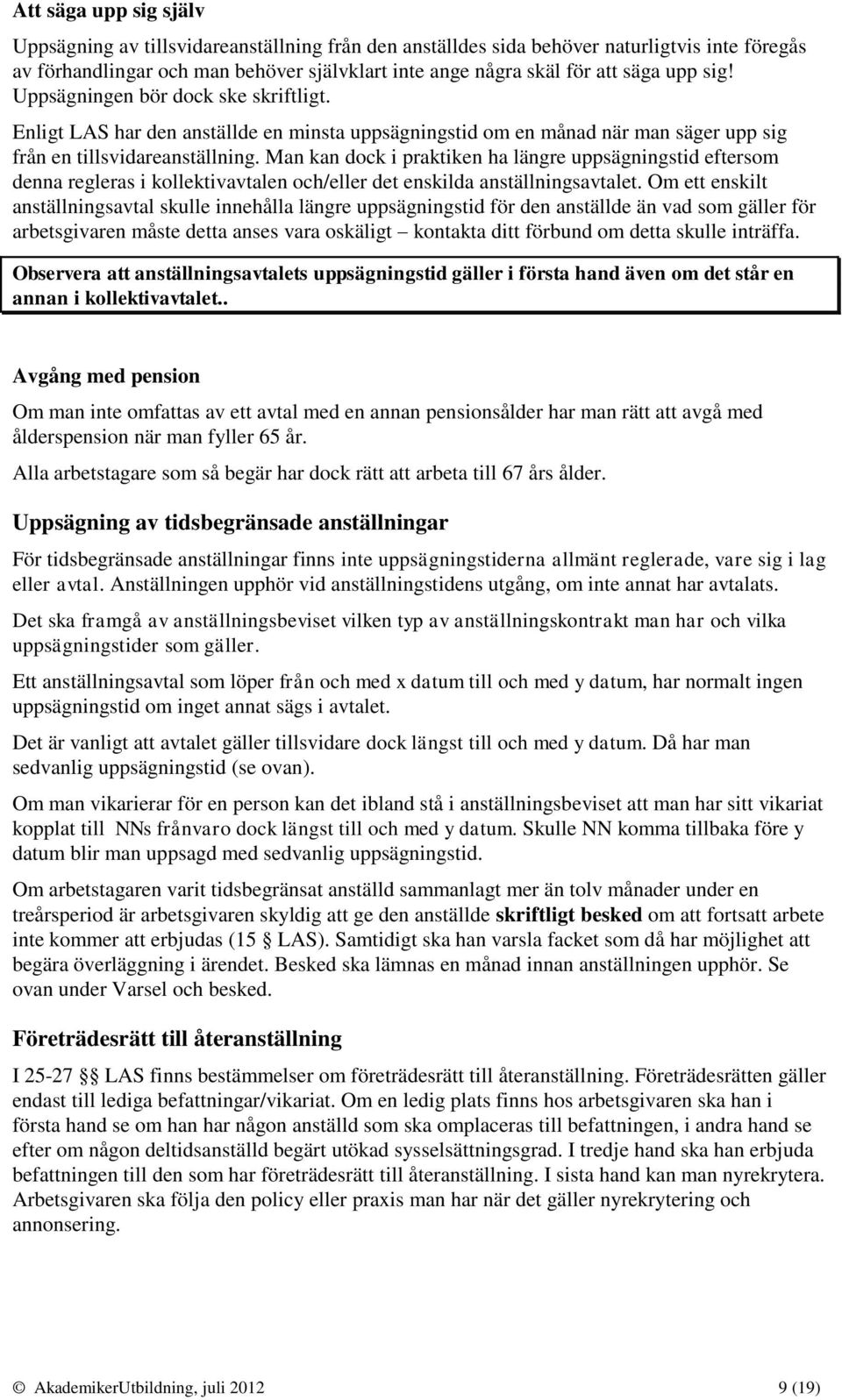 Man kan dock i praktiken ha längre uppsägningstid eftersom denna regleras i kollektivavtalen och/eller det enskilda anställningsavtalet.