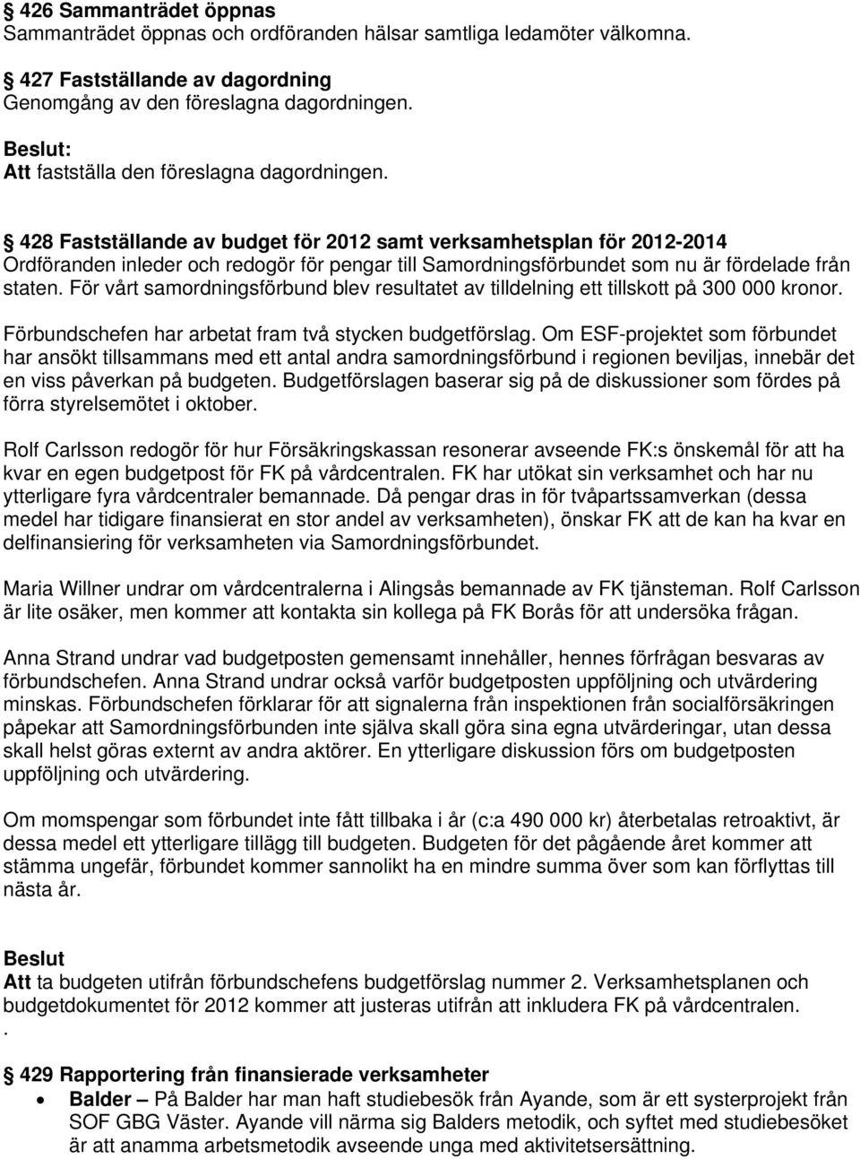 428 Fastställande av budget för 2012 samt verksamhetsplan för 2012-2014 Ordföranden inleder och redogör för pengar till Samordningsförbundet som nu är fördelade från staten.