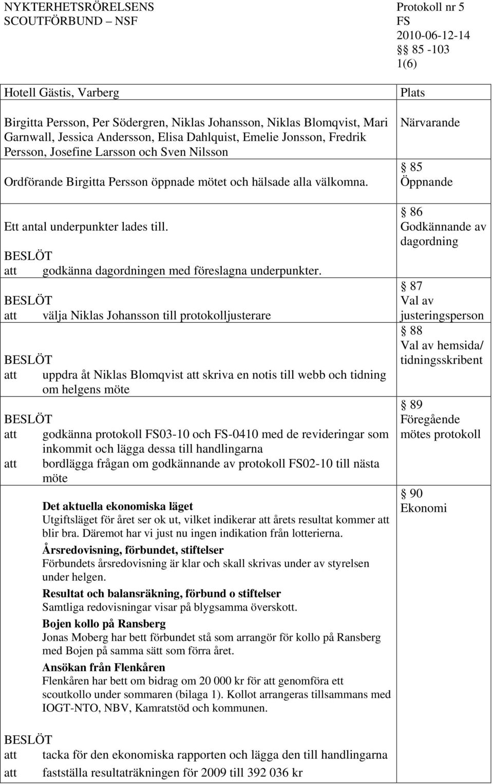 välja Niklas Johansson till protokolljusterare uppdra åt Niklas Blomqvist skriva en notis till webb och tidning om helgens möte godkänna protokoll 03-10 och -0410 med de revideringar som inkommit och