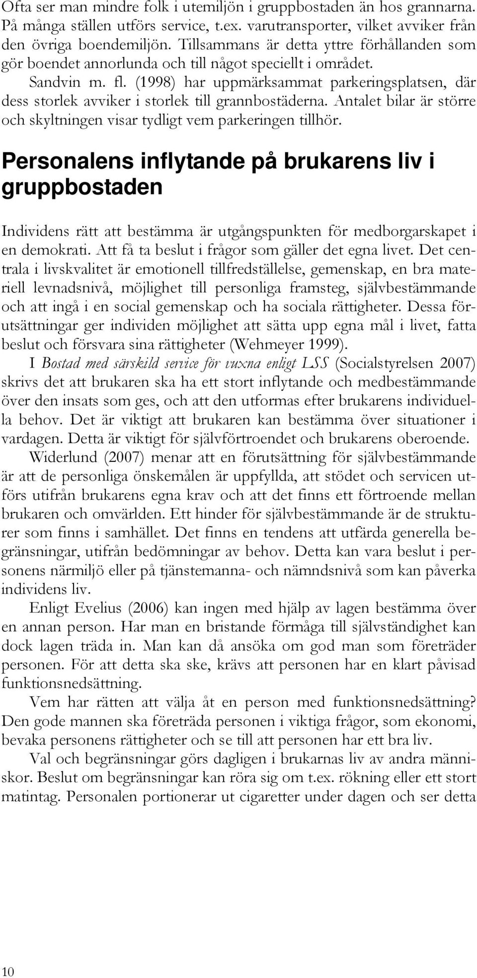 (1998) har uppmärksammat parkeringsplatsen, där dess storlek avviker i storlek till grannbostäderna. Antalet bilar är större och skyltningen visar tydligt vem parkeringen tillhör.