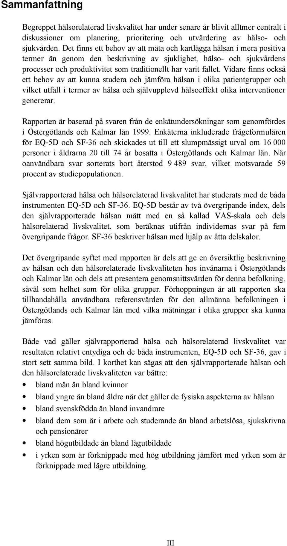 fallet. Vidare finns också ett behov av att kunna studera och jämföra hälsan i olika patientgrupper och vilket utfall i termer av hälsa och självupplevd hälsoeffekt olika interventioner genererar.