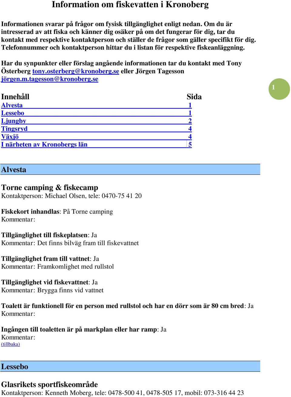 Telefonnummer och kontaktperson hittar du i listan för respektive fiskeanläggning. Har du synpunkter eller förslag angående informationen tar du kontakt med Tony Österberg tony.osterberg@kronoberg.