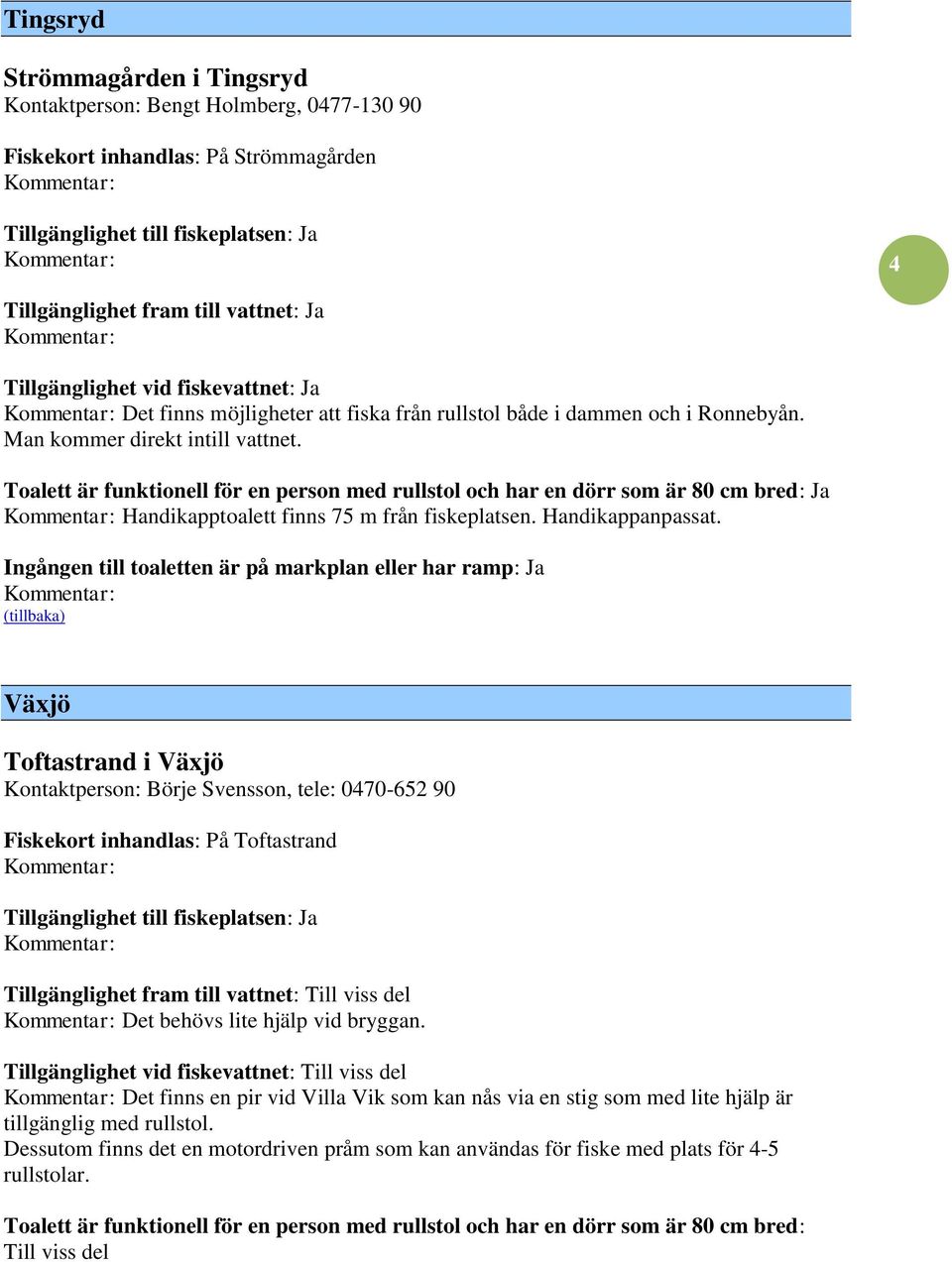 Växjö Toftastrand i Växjö Kontaktperson: Börje Svensson, tele: 0470-652 90 Fiskekort inhandlas: På Toftastrand Tillgänglighet fram till vattnet: Till viss del Det behövs lite hjälp vid bryggan.
