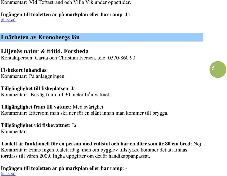 Fiskekort inhandlas: På anläggningen 5 Bilväg fram till 30 meter från vattnet.