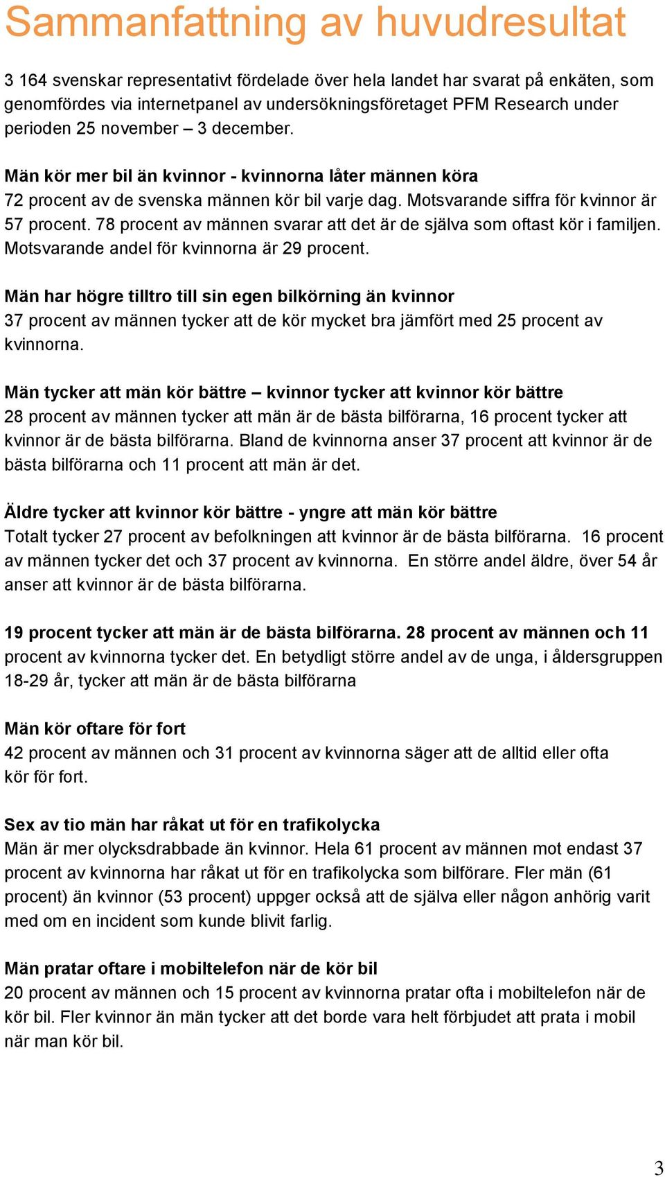 78 procent av männen svarar att det är de själva som oftast kör i familjen. Motsvarande andel för kvinnorna är 29 procent.