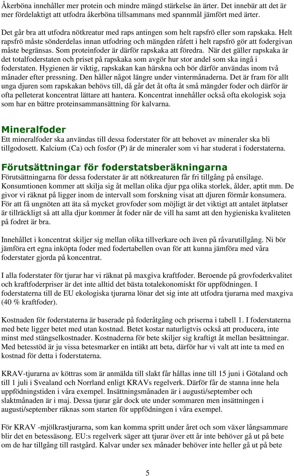 Helt rapsfrö måste sönderdelas innan utfodring och mängden råfett i helt rapsfrö gör att fodergivan måste begränsas. Som proteinfoder är därför rapskaka att föredra.