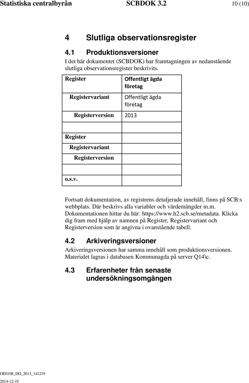 Register Registervariant Registerversion 2013 Offentligt ägda företag Offentligt ägda företag Register Registervariant Registerversion o.s.v. Fortsatt dokumentation, av registrens detaljerade innehåll, finns på SCB:s webbplats.