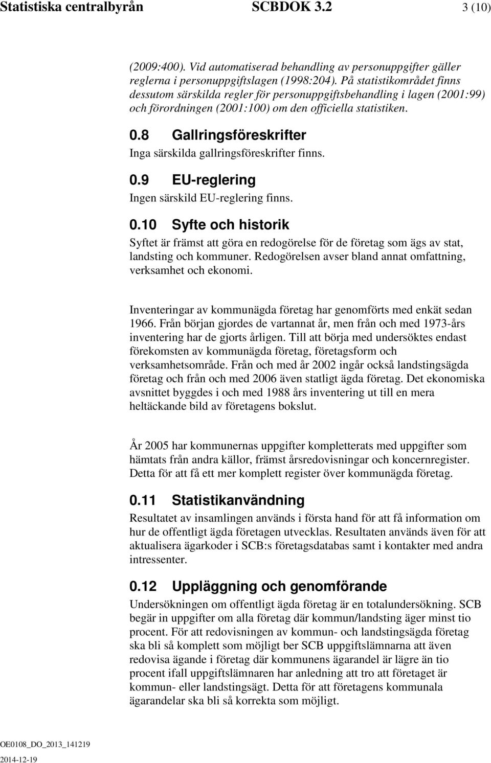 8 Gallringsföreskrifter Inga särskilda gallringsföreskrifter finns. 0.9 EU-reglering Ingen särskild EU-reglering finns. 0.10 Syfte och historik Syftet är främst att göra en redogörelse för de företag som ägs av stat, landsting och kommuner.