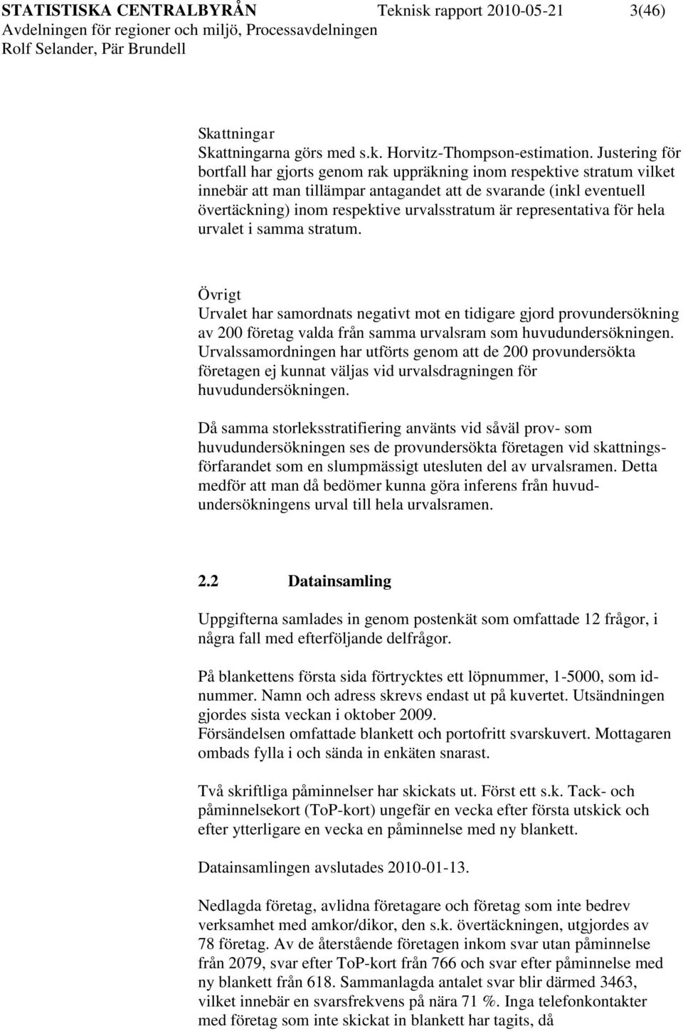 är representativa för hela urvalet i samma stratum. Övrigt Urvalet har samordnats negativt mot en tidigare gjord provundersökning av 200 företag valda från samma urvalsram som huvudundersökningen.