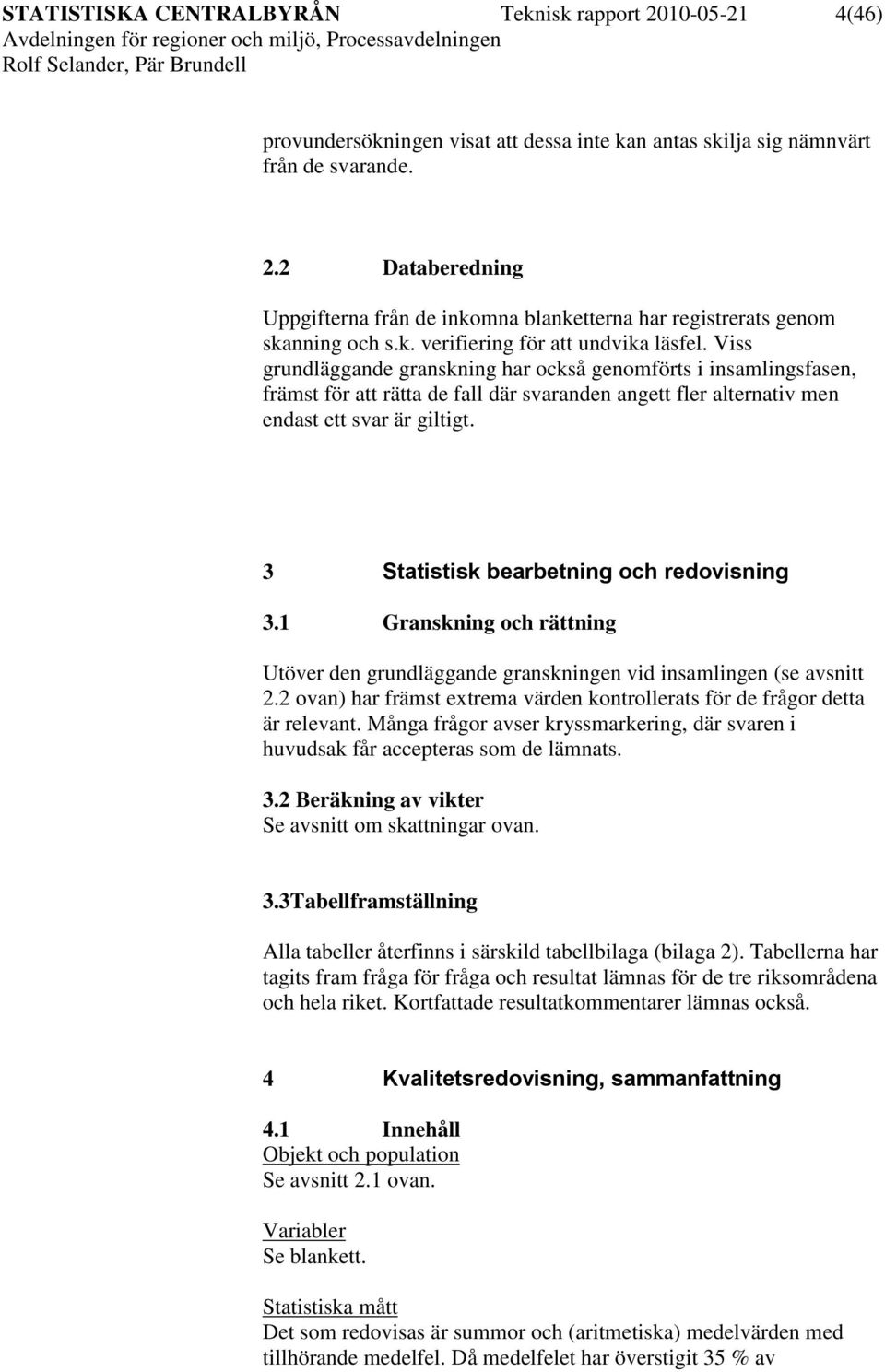 Viss grundläggande granskning har också genomförts i insamlingsfasen, främst för att rätta de fall där svaranden angett fler alternativ men endast ett svar är giltigt.