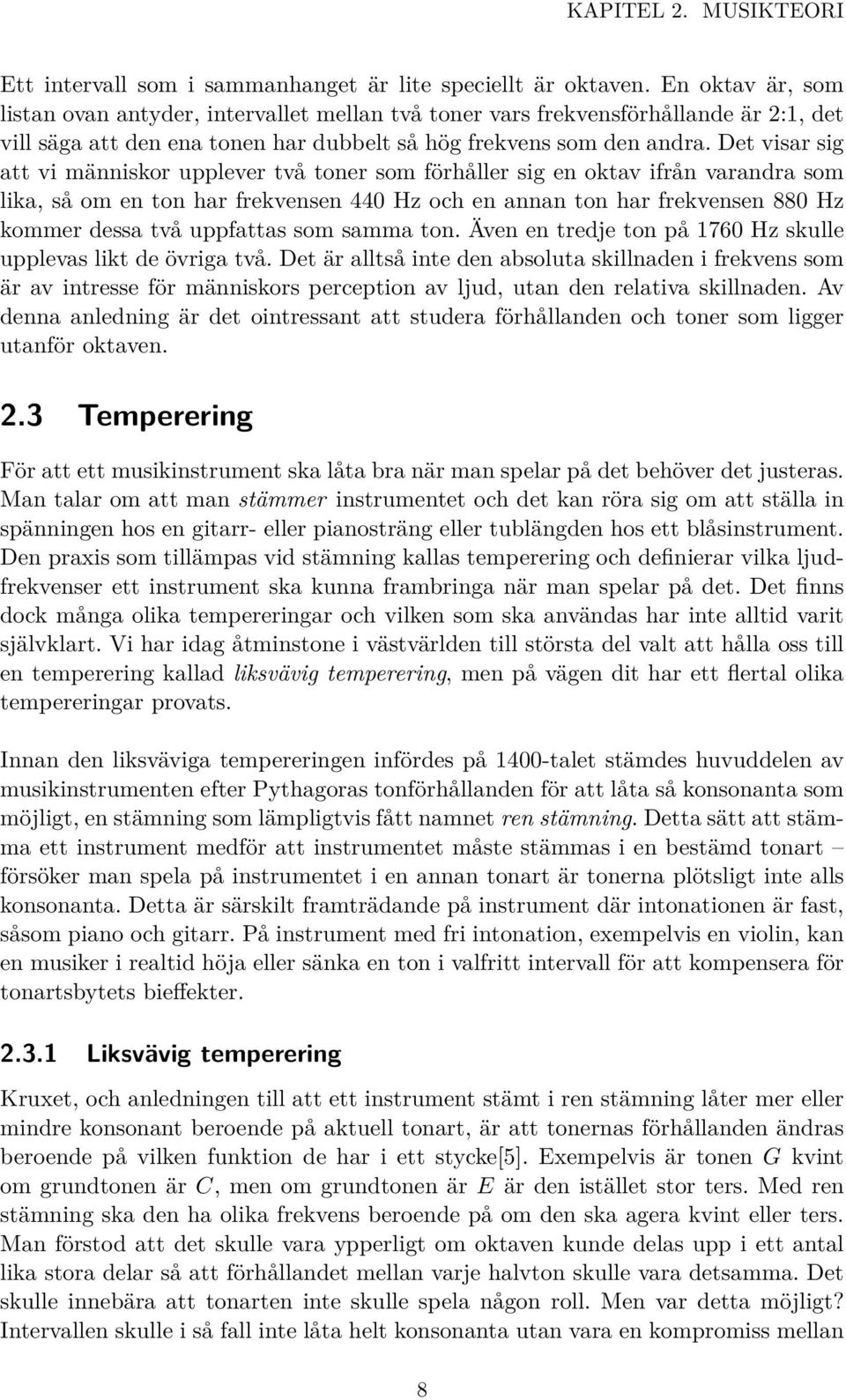 Det visar sig att vi människor upplever två toner som förhåller sig en oktav ifrån varandra som lika, så om en ton har frekvensen 440 Hz och en annan ton har frekvensen 880 Hz kommer dessa två