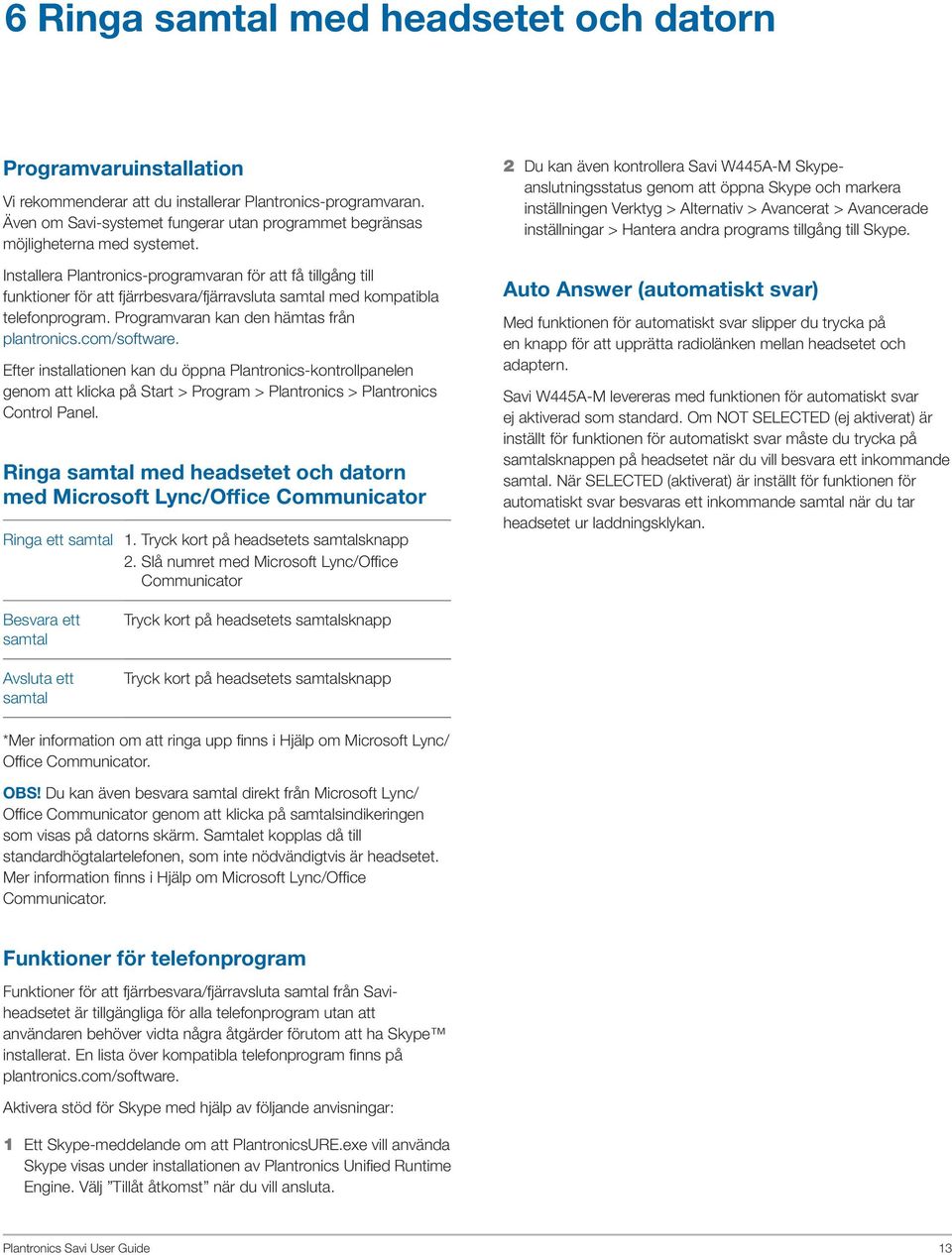 Installera Plantronics-programvaran för att få tillgång till funktioner för att fjärrbesvara/fjärravsluta samtal med kompatibla telefonprogram. Programvaran kan den hämtas från plantronics.