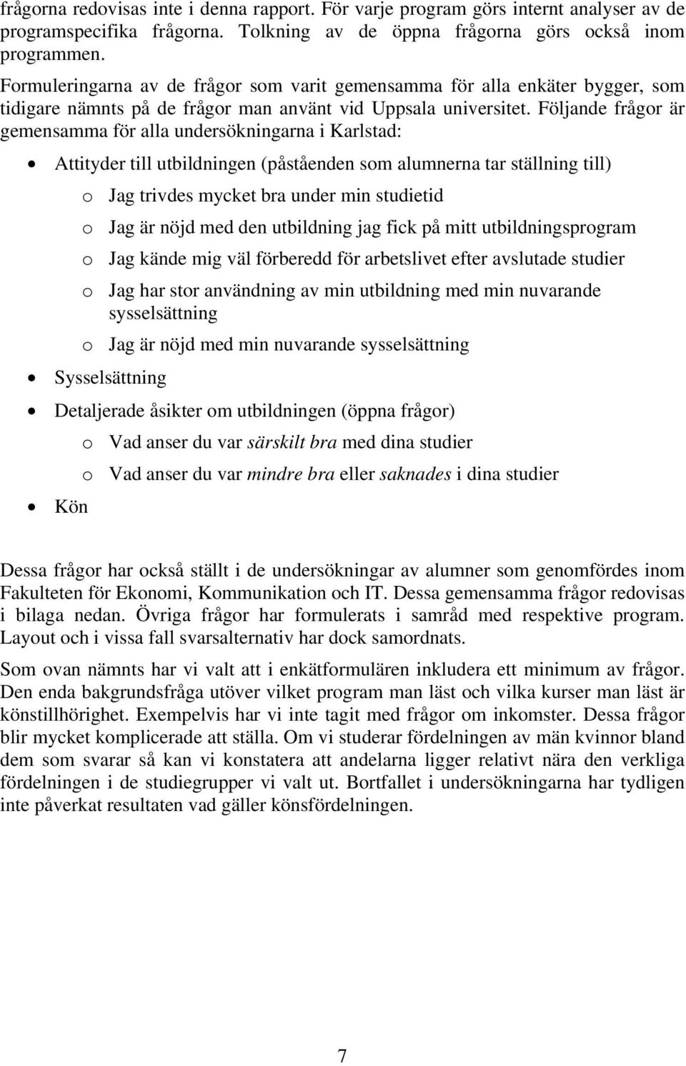 Följande frågor är gemensamma för alla undersökningarna i Karlstad: Attityder till utbildningen (påståenden som alumnerna tar ställning till) o Jag trivdes mycket bra under min studietid o Jag är
