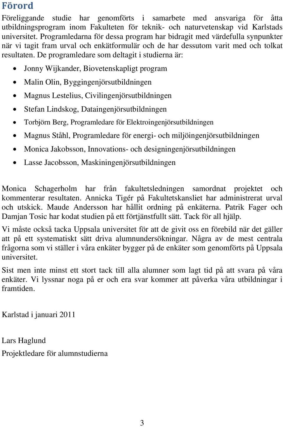 De programledare som deltagit i studierna är: Jonny Wijkander, Biovetenskapligt program Malin Olin, Byggingenjörsutbildningen Magnus Lestelius, Civilingenjörsutbildningen Stefan Lindskog,