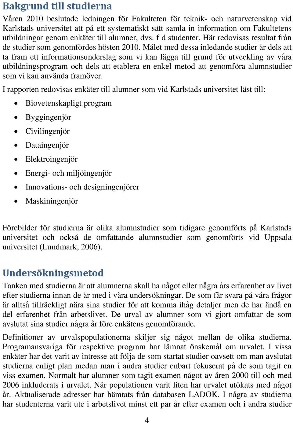 Målet med dessa inledande studier är dels att ta fram ett informationsunderslag som vi kan lägga till grund för utveckling av våra utbildningsprogram och dels att etablera en enkel metod att