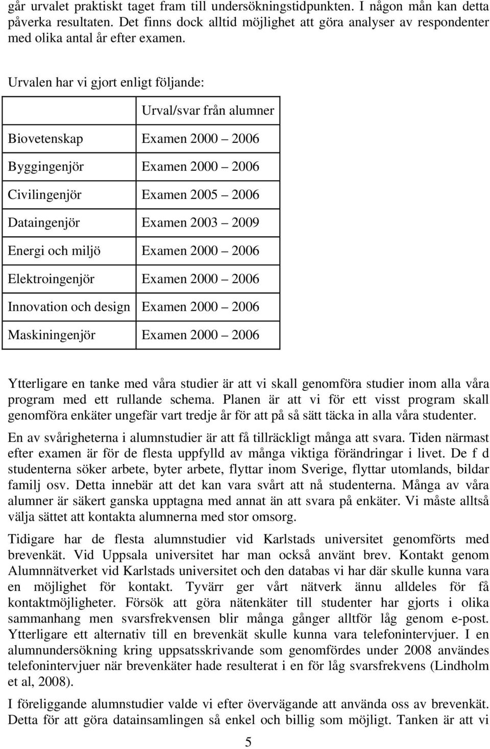 Urvalen har vi gjort enligt följande: Urval/svar från alumner Biovetenskap Examen 2000 2006 Byggingenjör Examen 2000 2006 Civilingenjör Examen 2005 2006 Dataingenjör Examen 2003 2009 Energi och miljö