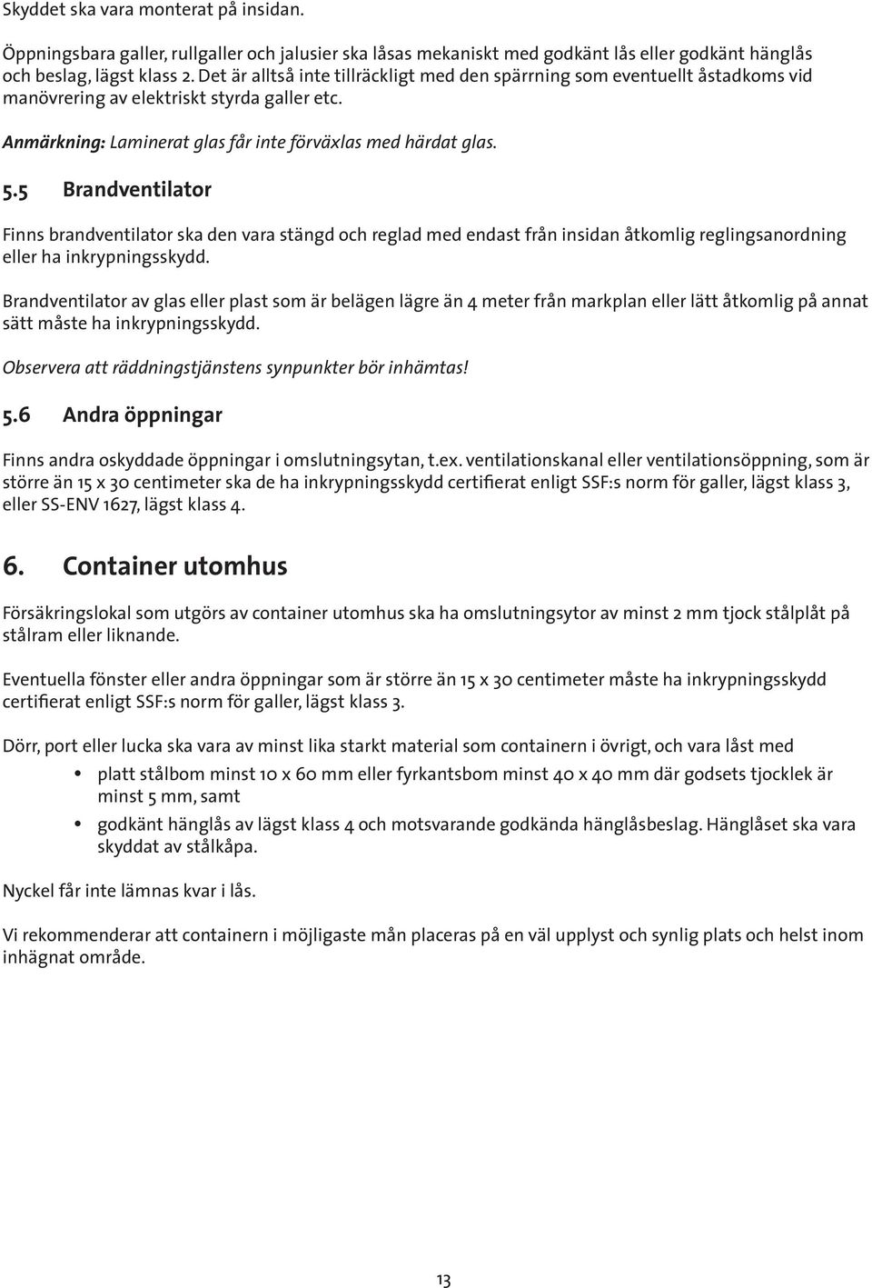 5 Brandventilator Finns brandventilator ska den vara stängd och reglad med endast från insidan åtkomlig reglingsanordning eller ha inkrypningsskydd.