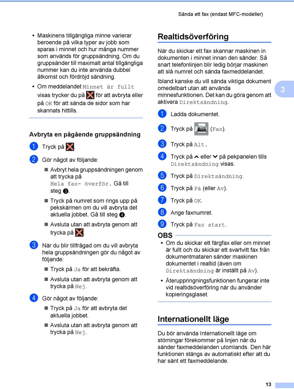 Om meddelandet Minnet är fullt visas trycker du på för att avbryta eller på OK för att sända de sidor som har skannats hittills. Avbryta en pågående gruppsändning a Tryck på.