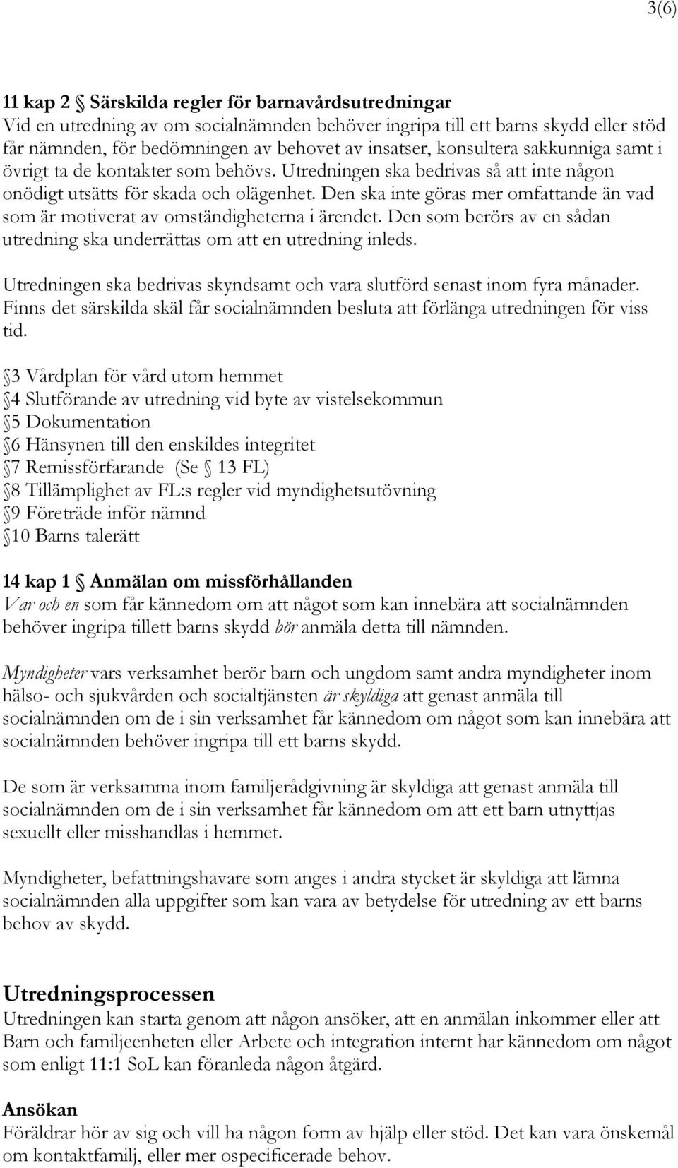 Den ska inte göras mer omfattande än vad som är motiverat av omständigheterna i ärendet. Den som berörs av en sådan utredning ska underrättas om att en utredning inleds.