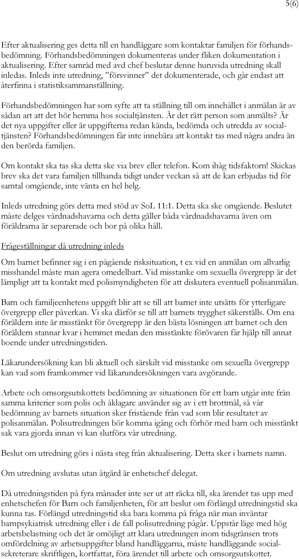 Förhandsbedömningen har som syfte att ta ställning till om innehållet i anmälan är av sådan art att det hör hemma hos socialtjänsten. Är det rätt person som anmälts?