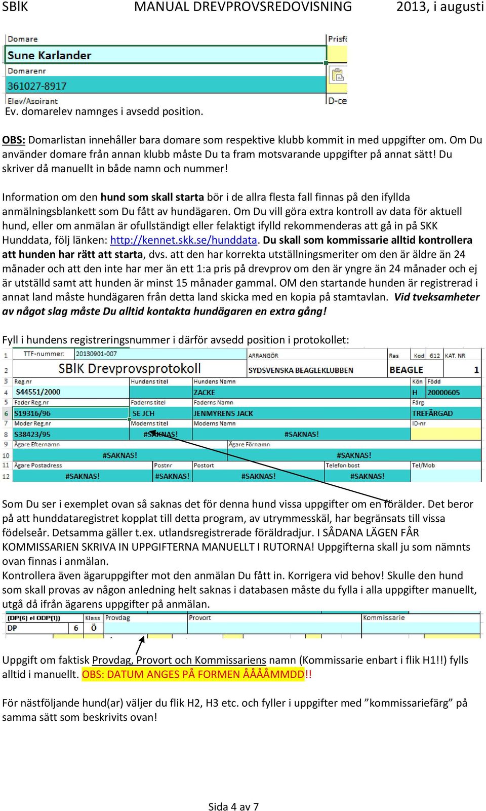 Information om den hund som skall starta bör i de allra flesta fall finnas på den ifyllda anmälningsblankett som Du fått av hundägaren.