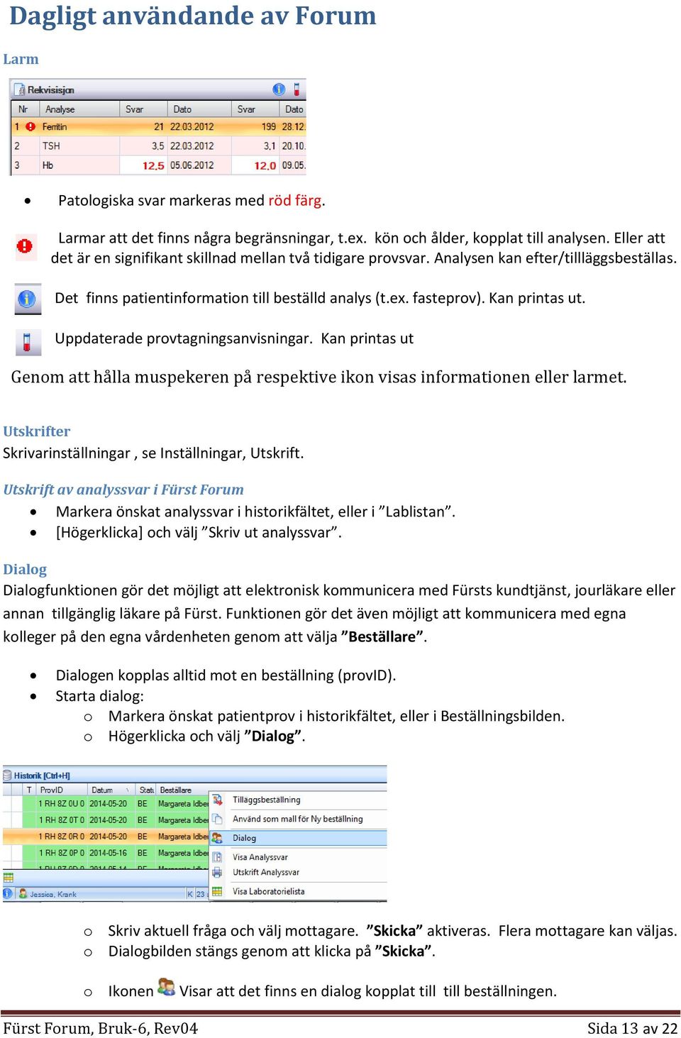 Uppdaterade provtagningsanvisningar. Kan printas ut Genom att hålla muspekeren på respektive ikon visas informationen eller larmet. Utskrifter Skrivarinställningar, se Inställningar, Utskrift.