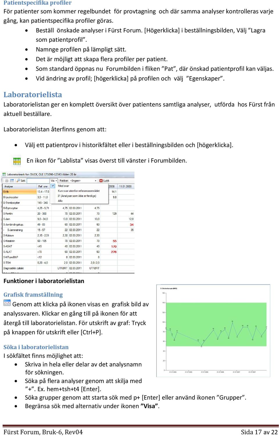 Som standard öppnas nu Forumbilden i fliken Pat, där önskad patientprofil kan väljas. Vid ändring av profil; [högerklicka] på profilen och välj Egenskaper.