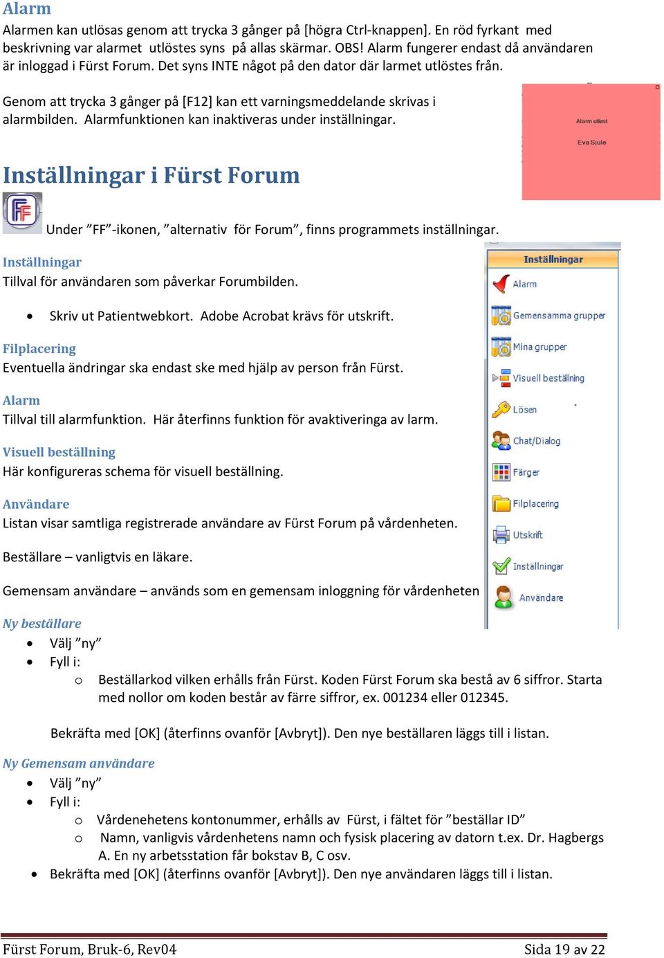 Genom att trycka 3 gånger på [F12] kan ett varningsmeddelande skrivas i alarmbilden. Alarmfunktionen kan inaktiveras under inställningar.