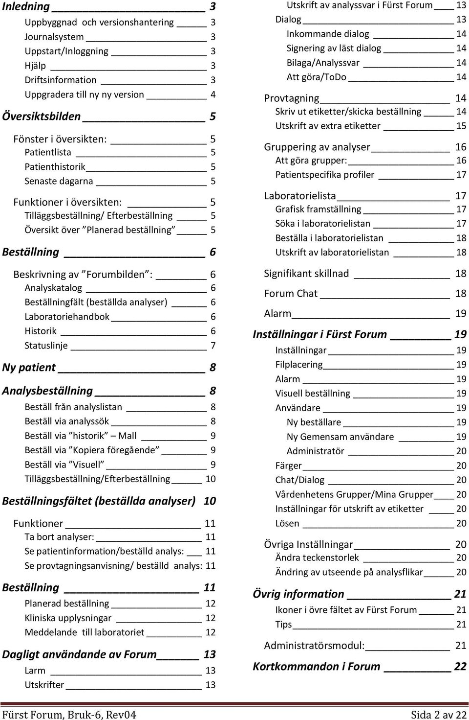 Analyskatalog 6 Beställningfält (beställda analyser) 6 Laboratoriehandbok 6 Historik 6 Statuslinje 7 Ny patient 8 Analysbeställning 8 Beställ från analyslistan 8 Beställ via analyssök 8 Beställ via